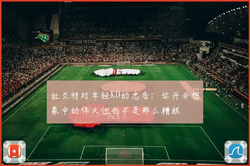 杜兰特对年轻KD的忠告：你并非想象中的伟大但也不是那么糟糕