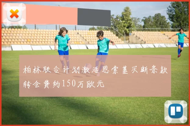 柏林联合计划激活恩索基买断条款转会费约150万欧元