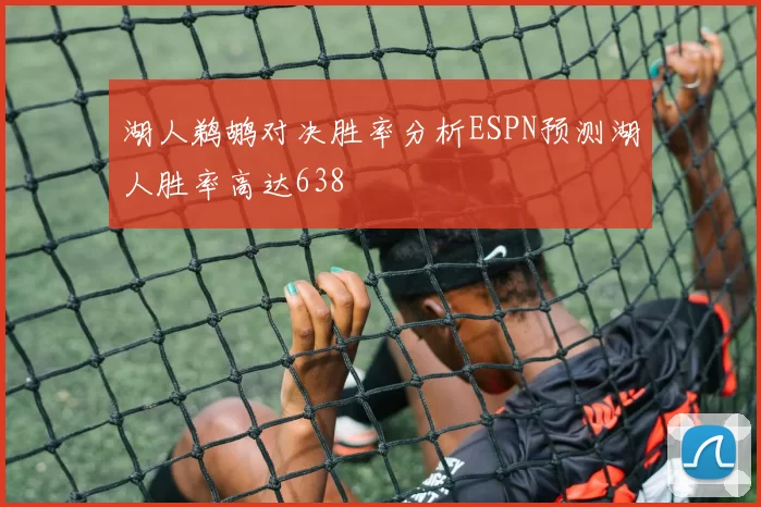 湖人鹈鹕对决胜率分析ESPN预测湖人胜率高达638