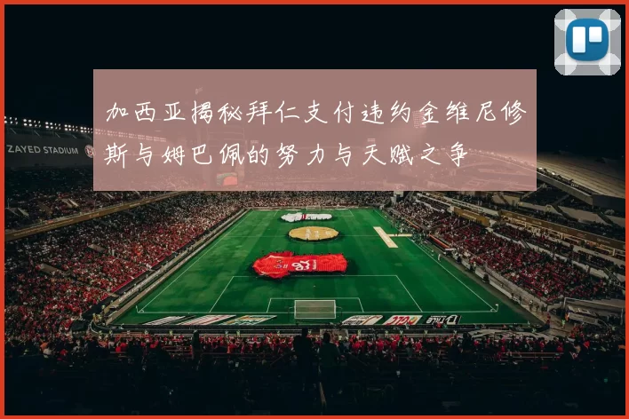加西亚揭秘拜仁支付违约金维尼修斯与姆巴佩的努力与天赋之争