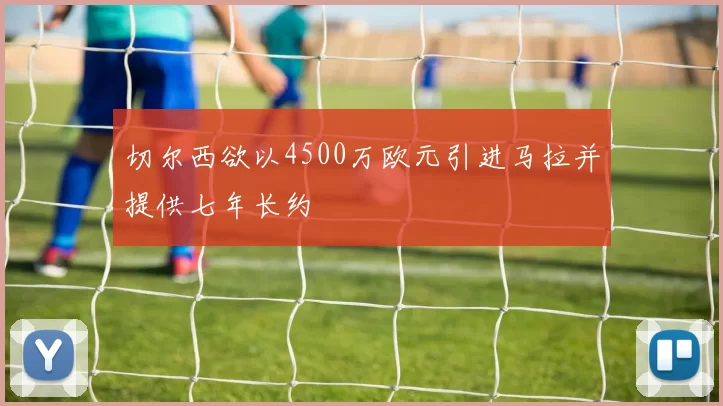 切尔西欲以4500万欧元引进马拉并提供七年长约