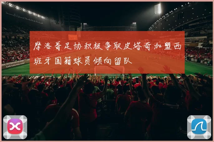 摩洛哥足协积极争取皮塔奇加盟西班牙国籍球员倾向留队