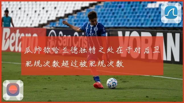 瓜帅称哈兰德独特之处在于对后卫犯规次数超过被犯规次数