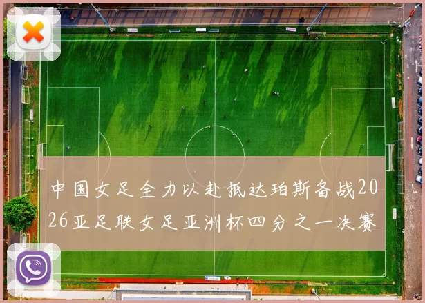 中国女足全力以赴抵达珀斯备战2026亚足联女足亚洲杯四分之一决赛