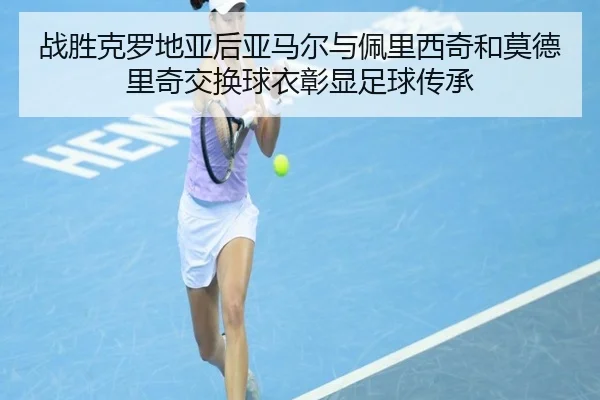 战胜克罗地亚后亚马尔与佩里西奇和莫德里奇交换球衣彰显足球传承